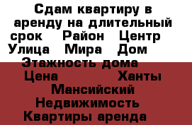 Сдам квартиру в аренду на длительный срок  › Район ­ Центр  › Улица ­ Мира › Дом ­ 14 › Этажность дома ­ 9 › Цена ­ 15 000 - Ханты-Мансийский Недвижимость » Квартиры аренда   